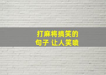 打麻将搞笑的句子 让人笑喷